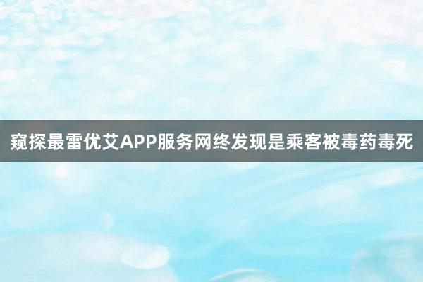 窥探最雷优艾APP服务网终发现是乘客被毒药毒死