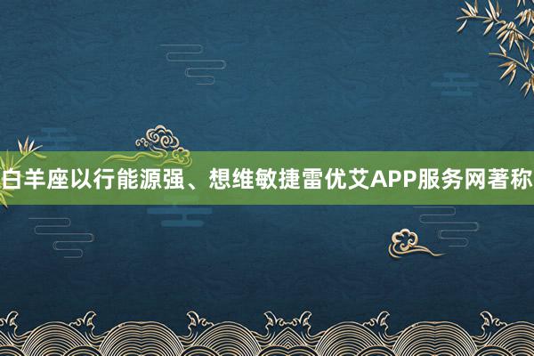 白羊座以行能源强、想维敏捷雷优艾APP服务网著称