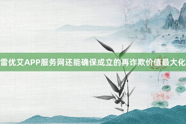 雷优艾APP服务网还能确保成立的再诈欺价值最大化